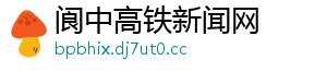 阆中高铁新闻网